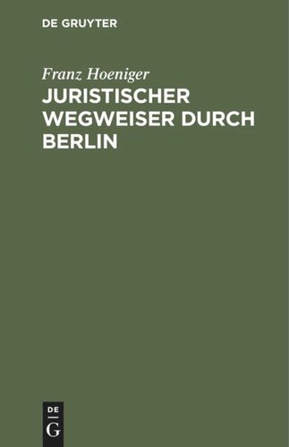 Juristischer Wegweiser durch Berlin: Nebst einem Anhange betreffend die juristischen Staatsprüfungen