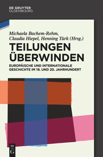 Teilungen überwinden: Europäische und Internationale Geschichte im 19. und 20. Jahrhundert. Festschrift für Wilfried Loth
