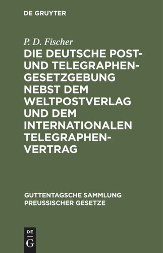 Die deutsche Post- und Telegraphen-Gesetzgebung nebst dem Weltpostverlag und dem Internationalen Telegraphenvertrag