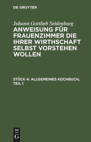 Anweisung für Frauenzimmer die ihrer Wirthschaft selbst vorstehen wollen: Stück 4 Allgemeines Kochbuch, Teil 1
