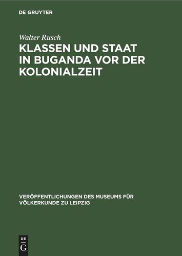 Klassen und Staat in Buganda vor der Kolonialzeit: Über die Entwicklung der Produktionsverhältnisse in Buganda bis zum Ende des 19. Jahrhunderts und die Herausbildung eines Staates, seinen Aufbau und seine Funktion. Ein Beitrag zur Erforschung der Geschichte der Baganda