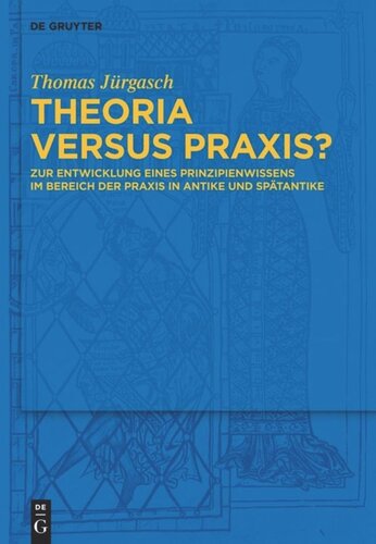 Theoria versus Praxis?: Zur Entwicklung eines Prinzipienwissens im Bereich der Praxis in Antike und Spätantike