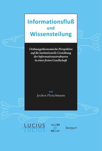 Informationsfluss und Wissensteilung: Ordnungsökonomische Perspektive auf die institutionelle Gestaltung der Informationsstrukturen in einer freien Gesellschaft
