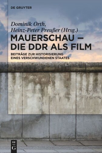 Mauerschau - Die DDR als Film: Beiträge zur Historisierung eines verschwundenen Staates