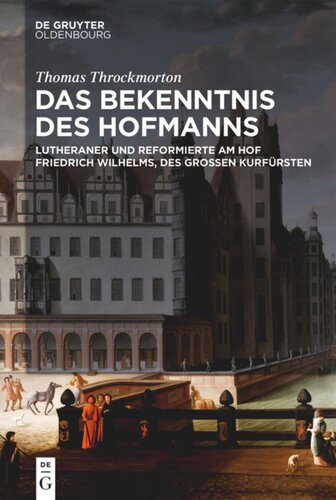 Das Bekenntnis des Hofmanns: Lutheraner und Reformierte am Hof Friedrich Wilhelms, des Großen Kurfürsten