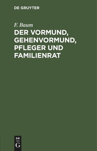 Der Vormund, Gehenvormund, Pfleger und Familienrat: nach dem Bürgerliche Gesetzbuch, beim Reichsgesetz über die Angelegenheiten der freiwilligen Gerichsbarkeit und dem Ausführungsgesetz zum Bürgerlichen Gesetzbuch. Ein praktischer Leitfaden