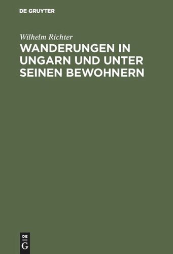 Wanderungen in Ungarn und unter seinen Bewohnern: Eine Beleuchtung von Ungarns moderner Stellung und Richtung