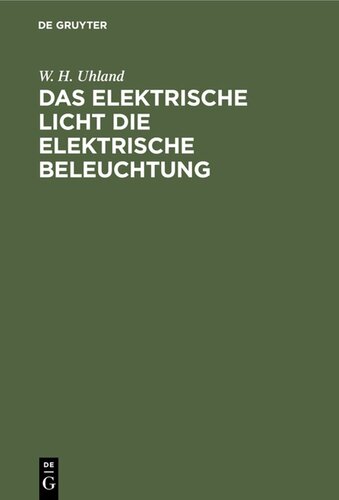 Das Elektrische Licht die elektrische Beleuchtung: Mit einem Anhang über die Kraftübertragung durch Elektricität. Für Ingenieure, Architekten sowie für Industrielle und das gebildete Publicum