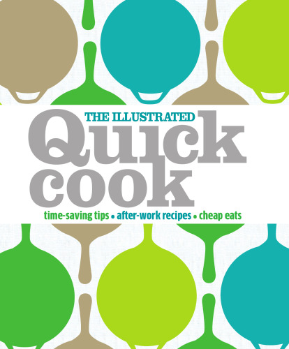 The Illustrated Quick Cook: Easy Entertaining, After-Work Recipes, Cheap Eats