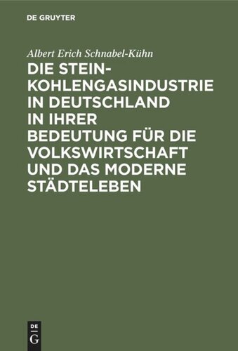 Die Steinkohlengasindustrie in Deutschland in ihrer Bedeutung für die Volkswirtschaft und das moderne Städteleben: Inaugural-Dissertation