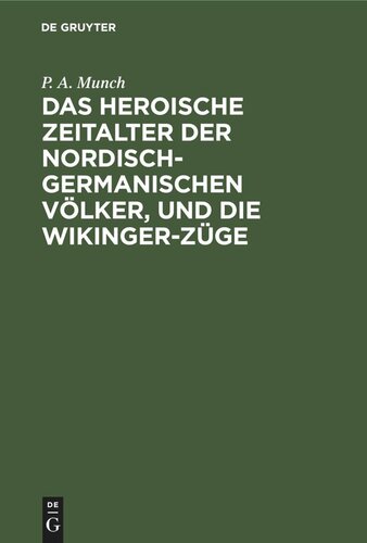 Das heroische Zeitalter der nordisch-germanischen Völker, und die Wikinger-Züge: Eine Übersetzung aus dem dritten und vierten Abschnitte von P. A. Munch “Det norske folks historie”