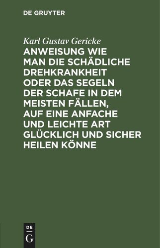 Anweisung wie man die schädliche Drehkrankheit oder das Segeln der Schafe in dem meisten Fällen, auf eine anfache und leichte Art glücklich und sicher heilen könne: Ein Nachtrag zu dem ersten Bande der praktischen Anleitung zur Führung der Wirthschaftsgeschhäfte für angehende Landwirthe