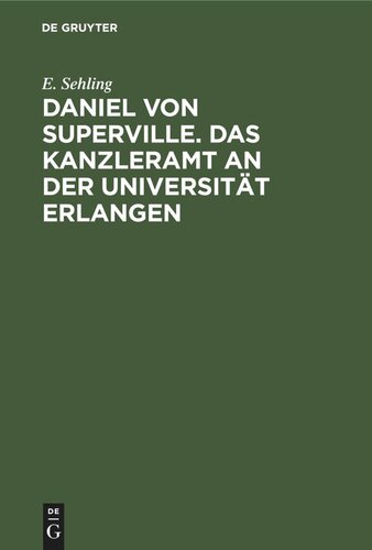 Daniel von Superville. Das Kanzleramt an der Universität Erlangen: Ein Beitrag zur Universitätsgeschichte. Festschrift zum 150jährigen Jubiläum der Universität Erlangen