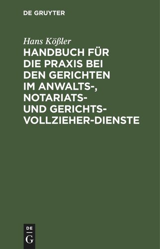 Handbuch für die Praxis bei den Gerichten im Anwalts-, Notariats- und Gerichtsvollzieher-Dienste: In praktischen Fällen unter Festsetzung bestimmter Normen mit Erläuterungen, Allegierung der gesetzlichen Bestimmungen und Entschließungen