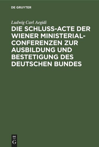 Die Schluß-Acte der Wiener Ministerial-Conferenzen zur Ausbildung und Bestetigung des deutschen Bundes: Urkundenbuch und Geschichte