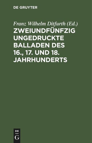 Zweiundfünfzig ungedruckte Balladen des 16., 17. und 18. Jahrhunderts: Aus fliegenden Blättern, handschriftlichen Quellen und mündlicher Ueberlieferung