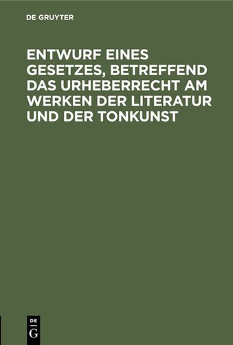 Entwurf eines Gesetzes, betreffend das Urheberrecht am Werken der Literatur und der Tonkunst: Amtliche Ausgabe
