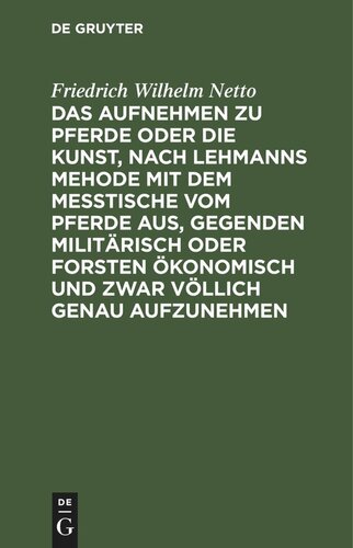 Das Aufnehmen zu Pferde oder die Kunst, nach Lehmanns Mehode mit dem Messtische vom Pferde aus, Gegenden militärisch oder Forsten Ökonomisch und zwar völlich genau aufzunehmen: Nebst der Beschreibung des hierzu erforderlichen neu erfundenen Apparates