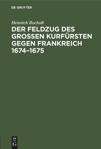 Der Feldzug des Großen Kurfürsten gegen Frankreich 1674–1675: Sammlung der in den elsässischen Archiven beruhenden, die brandenburgische Kampagne betreffenden handschriftlichen Dokumente