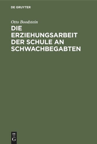 Die Erziehungsarbeit der Schule an Schwachbegabten: Erfahrungen und Ratschläge für Lehrende, Eltern und Behörden