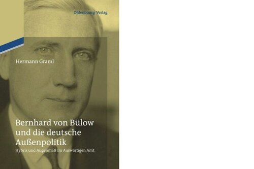 Bernhard von Bülow und die deutsche Außenpolitik: Hybris und Augenmaß im Auswärtigen Amt