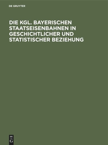 Die Kgl. Bayerischen Staatseisenbahnen in geschichtlicher und statistischer Beziehung: Gedenkschrift zum fünfzigsten Jahrestage der Inbetriebsetzung der ersten Staatsbahnstrecke Nürnberg - Bamberg am 1. Oktober 1844