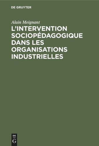 L'intervention sociopédagogique dans les organisations industrielles: Contribution à la recherche et à l’action dans le domaine de l’education des adultes en milieu industriel, à propos de deux expériences