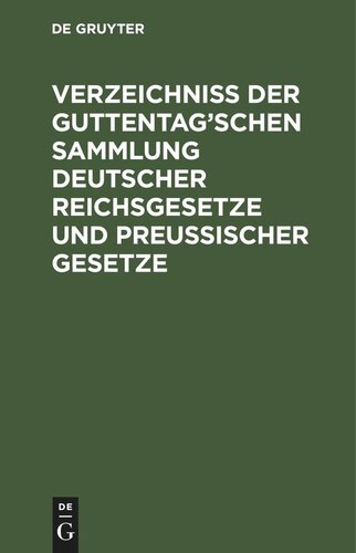 Verzeichniß der Guttentag’schen Sammlung Deutscher Reichsgesetze und Preußischer Gesetze: Text-Ausgaben mit Anmerkungen