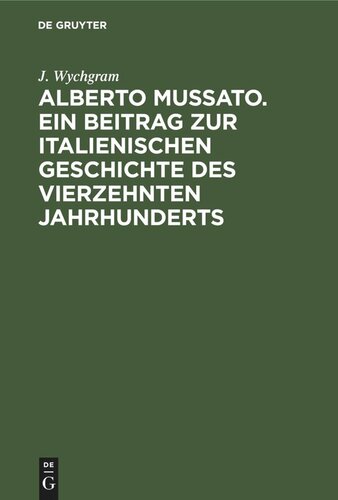 Alberto Mussato. Ein Beitrag zur italienischen Geschichte des vierzehnten Jahrhunderts