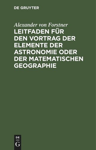 Leitfaden für den Vortrag der Elemente der Astronomie oder der matematischen Geographie: Für Gymnasien, Militair- und höhere Bürgerschulen