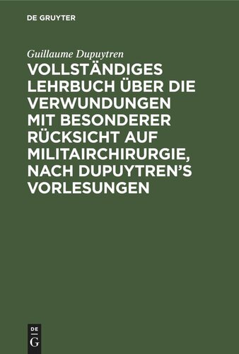 Vollständiges Lehrbuch über die Verwundungen mit besonderer Rücksicht auf Militairchirurgie, nach Dupuytren’s Vorlesungen