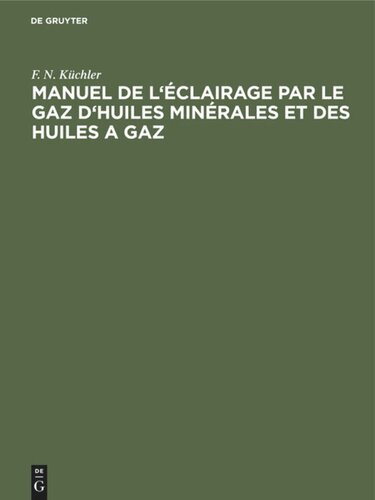 Manuel de l'éclairage par le gaz d'huiles minérales et des huiles a gaz: Abrégé des règles a suivre dans la pratique pour la construction et l'exploitation des fabriques a gaz d'huiles minérales