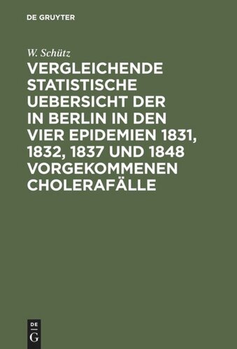 Vergleichende statistische Uebersicht der in Berlin in den vier Epidemien 1831, 1832, 1837 und 1848 vorgekommenen Cholerafälle: Nach den Wohnungen der Erkrankten aus amtlichen Listen zusammengestellt und erläutert; nebst einem Grundriß von Berlin