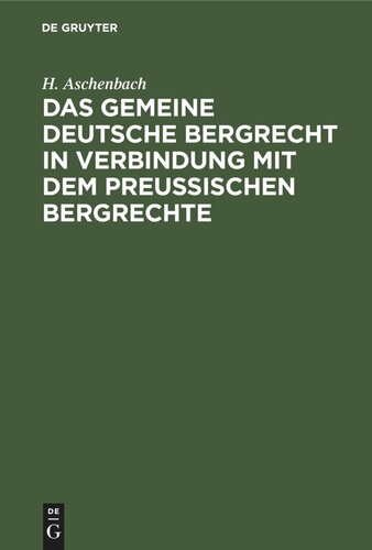 Das gemeine deutsche Bergrecht in Verbindung mit dem preußischen Bergrechte: unter Berücksichtigung der Berggesetze Bayerns, Sachsens, Österreichs und anderer deutscher Länder