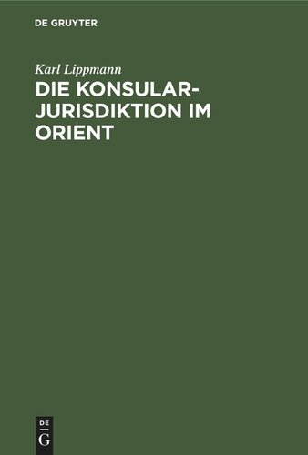 Die Konsularjurisdiktion im Orient: Ihre historische Entwicklung von den frühesten Zeiten bis zur Gegenwart