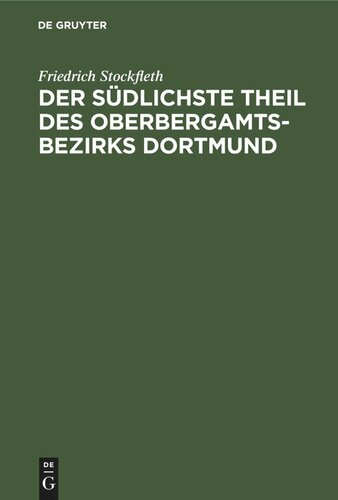 Der Südlichste Theil des Oberbergamtsbezirks Dortmund: Eine geologisch-bergmännische Beschreibung. Mit Genehmigung des Herrn Ministers für Handel und Gewerbe im Auftrage des königlichen Oberbergamtes zu Dortmund
