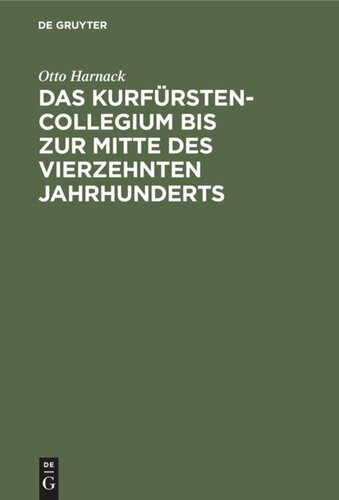 Das Kurfürstencollegium bis zur Mitte des vierzehnten Jahrhunderts: Nebst kritischem Abdrucke der ältesten Ausfertigung der Goldenen Bulle. Eine von der philosophischen Facultät der Universität Göttingen mit dem ersten Preise der Beneke-Stiftung gekrönte Abhandlung