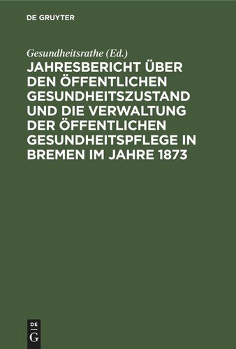 Jahresbericht über den öffentlichen Gesundheitszustand und die Verwaltung der öffentlichen Gesundheitspflege in Bremen im Jahre 1873