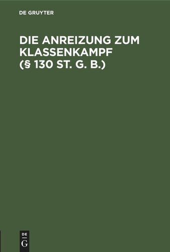 Die Anreizung zum Klassenkampf (§ 130 St. G. B.): Mit einem Anhang, enthaltend: Die Reichstags-Debatten von 1870 und 1875/76 über § 130 St. G. Bs.