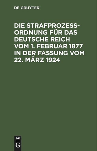 Die Strafprozeßordnung für das Deutsche Reich vom 1. Februar 1877 in der Fassung vom 22. März 1924: Und das Gerichtsverfassungsgesetz vom 27. Januar 1877 in der Fassung vom 22. März 1924. Mit den Entscheidungen des Reichsgerichts