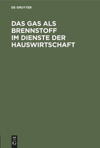 Das Gas als Brennstoff im Dienste der Hauswirtschaft: Unter ausschließlicher Bedachtnahme auf die neuesten und vorzüglichsten Gas-Koch- und Heiz-Vorrichtungen zum praktischen Gebrauch für Hausfrauen, Installateure und Bautechniker