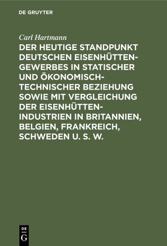 Der heutige Standpunkt deutschen Eisenhüttengewerbes in statischer und ökonomisch-technischer Beziehung sowie mit Vergleichung der Eisenhüttenindustrien in Britannien, Belgien, Frankreich, Schweden u. s. w.: Nach amtlichen und andern sichern Quellen