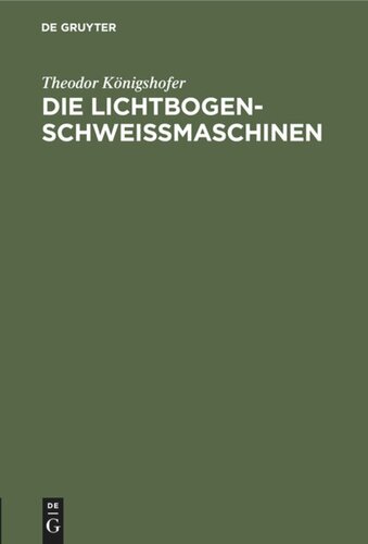 Die Lichtbogen-Schweißmaschinen: Kurze Einführung in die Wirkungsweise verschiedenartiger Schweißmaschinen und deren Verhalten im Betrieb