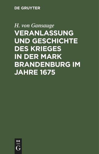 Veranlassung und Geschichte des Krieges in der Mark Brandenburg im Jahre 1675: Nach Archivalien des Geheimen Staatsarchivs zu Berlin, so wie nach andern Urkunden bearbeitet