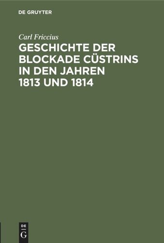 Geschichte der Blockade Cüstrins in den Jahren 1813 und 1814: Mit besonderer Rücksicht auf die Ostpreußische Landwehr