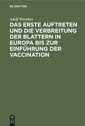 Das erste Auftreten und die Verbreitung der Blattern in Europa bis zur Einführung der Vaccination: Das Blatternelend des vorigen Jahrhunderts