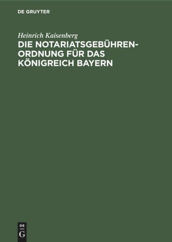 Die Notariatsgebührenordnung für das Königreich Bayern: Mit den einschlägigen Bestimmungen des Gebührengesetzes in der Fassung vom 11. November 1899, und einer Tabellarischen Berechnung der bei Notariatsgeschäften anfallenden Staats-, Gemeinde- und Notariats-Gebühren