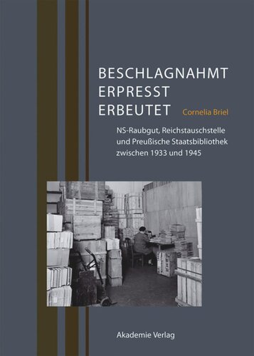 Beschlagnahmt, erpresst, erbeutet: NS-Raubgut, Reichstauschstelle und Preußische Staatsbibliothek zwischen 1933 und 1945
