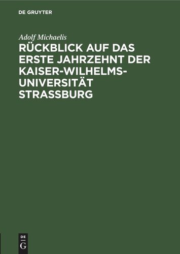 Rückblick auf das erste Jahrzehnt der Kaiser-Wilhelms-Universität Strassburg: Rede gehalten am 1. Mai 1882