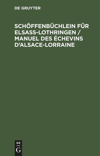 Schöffenbüchlein für Elsaß-Lothringen / Manuel des Échevins d’Alsace-Lorraine: Ein Hülfsbuch für Schüssen, Amtsrichter, Amtsanwälte, Rechtsanwälte, Bürgermeister und Polizei-Kommissare